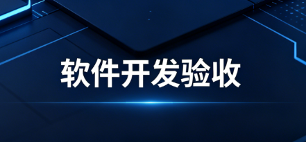 软件开发验收到底在验什么：很多企业在这个环节留下了隐患